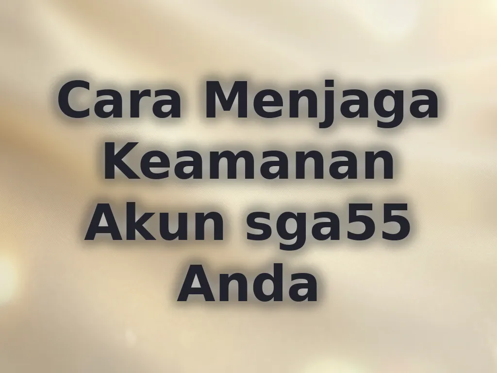 Cara Menjaga Keamanan Akun sga55 Anda
